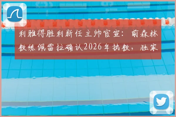 利雅得胜利新任主帅官宣：前森林教练佩雷拉确认2026年执教，独家披露谈判过程与未来规划