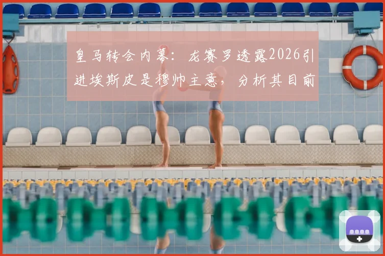 皇马转会内幕：龙赛罗透露2026引进埃斯皮是穆帅主意，分析其目前在俱乐部话语权变化