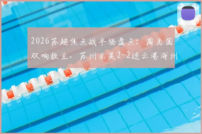 2026苏超焦点战半场盘点：周光国双响救主，苏州东吴2-2连云港海州，附实时赛程与积分榜解析