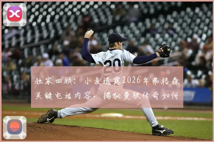 独家回顾：小麦透露2026年弗格森关键电话内容，揭秘曼联传奇如何助他锁定世界杯席位