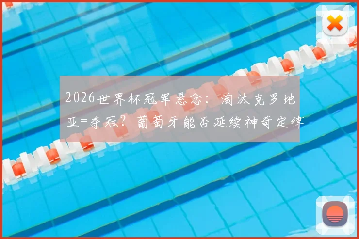 2026世界杯冠军悬念：淘汰克罗地亚=夺冠？葡萄牙能否延续神奇定律