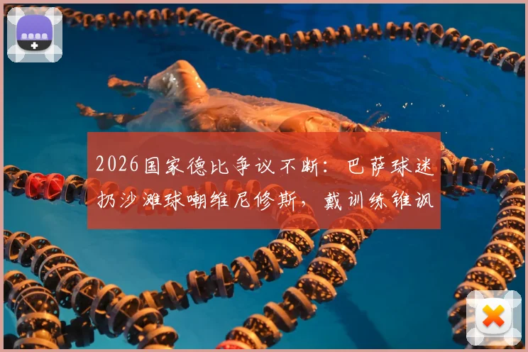 2026国家德比争议不断：巴萨球迷扔沙滩球嘲维尼修斯，戴训练锥讽阿韦洛亚引热议