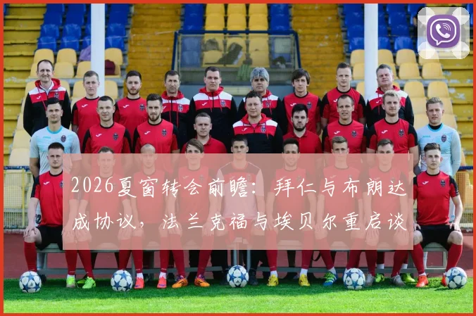2026夏窗转会前瞻：拜仁与布朗达成协议，法兰克福与埃贝尔重启谈判意味着什么