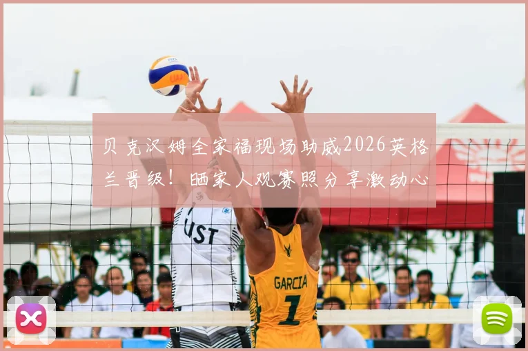 贝克汉姆全家福现场助威2026英格兰晋级!晒家人观赛照分享激动心情:为你们自豪