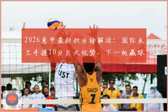 2026意甲最新积分榜解读：国际米兰手握10分巨大优势，下一轮赢球即可提前锁定联赛冠军，AC米兰能否阻击？