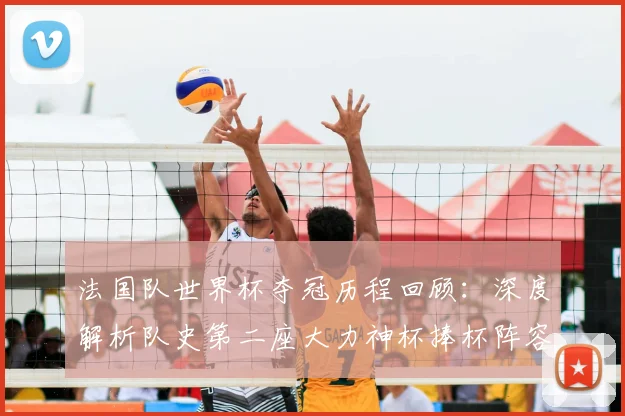 法国队世界杯夺冠历程回顾：深度解析队史第二座大力神杯捧杯阵容与2026官方纪念