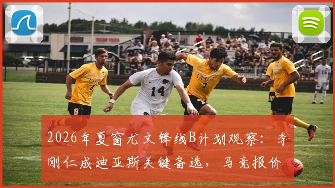 2026年夏窗尤文锋线B计划观察：李刚仁成迪亚斯关键备选，马竞报价结果将左右转会局势