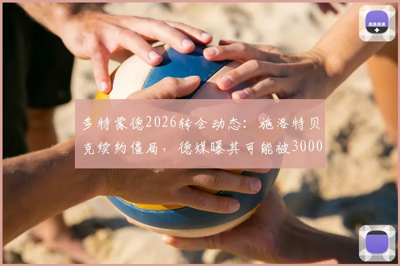 多特蒙德2026转会动态：施洛特贝克续约僵局，德媒曝其可能被3000万欧出售