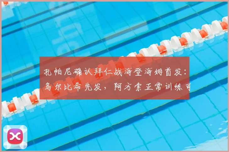 孔帕尼确认拜仁战海登海姆首发：乌尔比希先发，阿方索正常训练可出战，2026赛季阵容动态详解