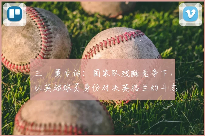 三笘薰专访:国家队残酷竞争下,以英超球员身份对决英格兰的斗志