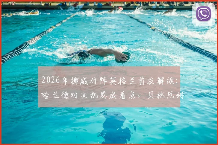 2026年挪威对阵英格兰首发解读：哈兰德对决凯恩成看点，贝林厄姆与厄德高如何影响战局