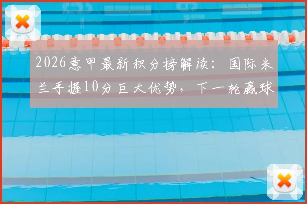 2026意甲最新积分榜解读：国际米兰手握10分巨大优势，下一轮赢球即可提前锁定联赛冠军，AC米兰能否阻击？