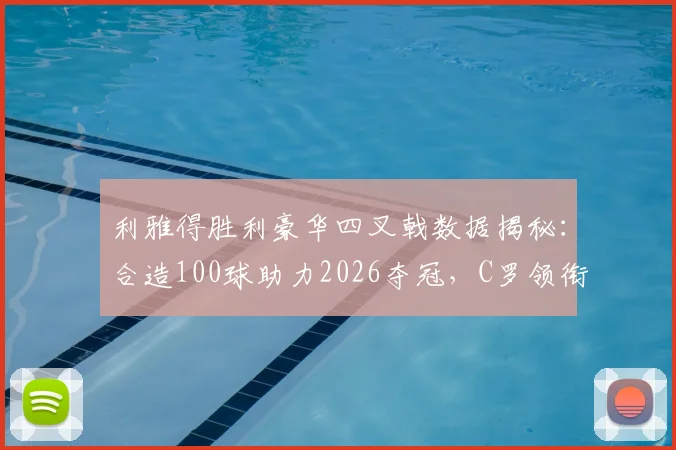利雅得胜利豪华四叉戟数据揭秘：合造100球助力2026夺冠，C罗领衔进攻端解析