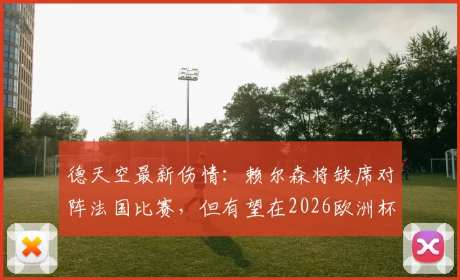 德天空最新伤情：赖尔森将缺席对阵法国比赛，但有望在2026欧洲杯淘汰赛回归，伤势分析出炉