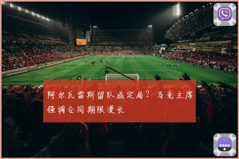 阿尔瓦雷斯留队成定局?马竞主席强调合同期限漫长