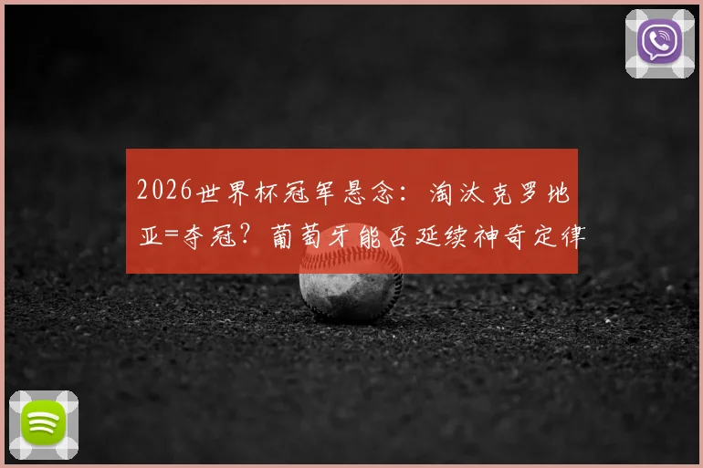 2026世界杯冠军悬念：淘汰克罗地亚=夺冠？葡萄牙能否延续神奇定律
