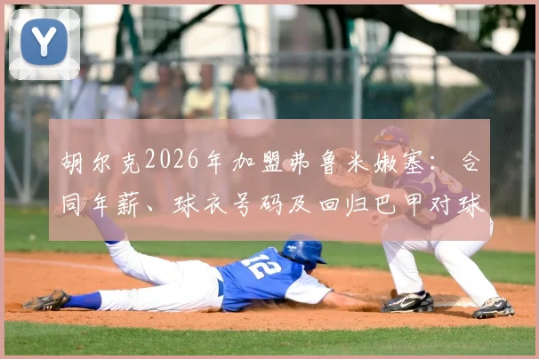 胡尔克2026年加盟弗鲁米嫩塞：合同年薪、球衣号码及回归巴甲对球队阵容影响解析