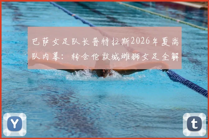 巴萨女足队长普特拉斯2026年夏离队内幕：转会伦敦城雌狮女足全解析，女足转会市场格局或将生变