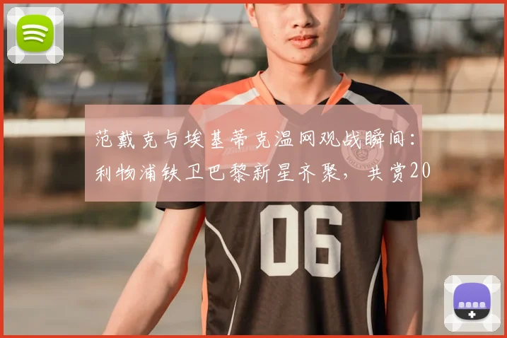 范戴克与埃基蒂克温网观战瞬间：利物浦铁卫巴黎新星齐聚，共赏2026温网辛纳德约巅峰对决