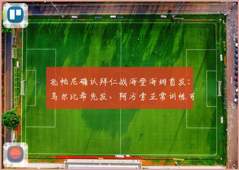 孔帕尼确认拜仁战海登海姆首发：乌尔比希先发，阿方索正常训练可出战，2026赛季阵容动态详解